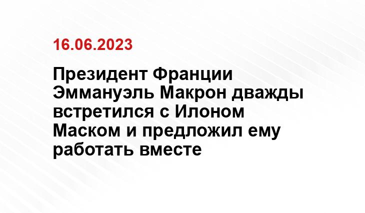 Президент Франции Эммануэль Макрон дважды встретился с Илоном Маском и предложил ему работать вместе